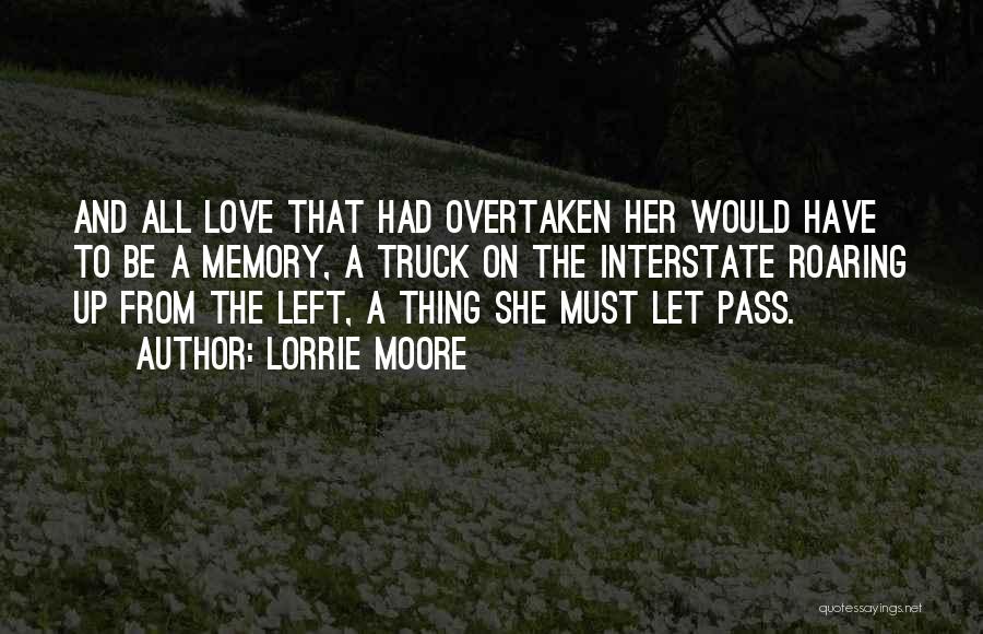Lorrie Moore Quotes: And All Love That Had Overtaken Her Would Have To Be A Memory, A Truck On The Interstate Roaring Up
