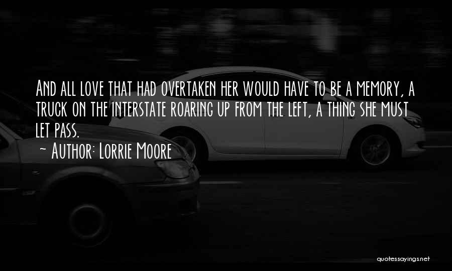 Lorrie Moore Quotes: And All Love That Had Overtaken Her Would Have To Be A Memory, A Truck On The Interstate Roaring Up
