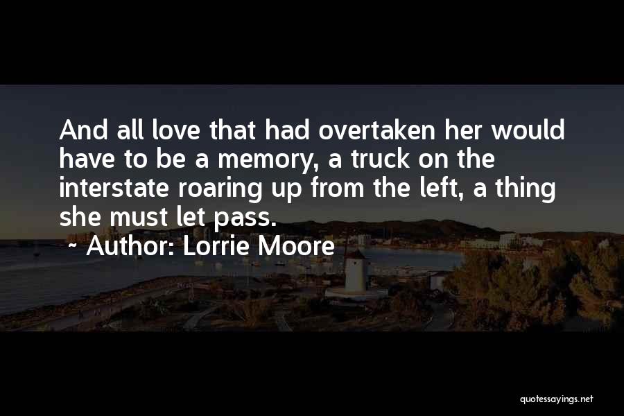 Lorrie Moore Quotes: And All Love That Had Overtaken Her Would Have To Be A Memory, A Truck On The Interstate Roaring Up