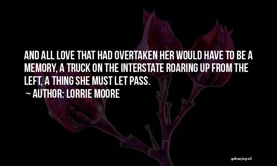 Lorrie Moore Quotes: And All Love That Had Overtaken Her Would Have To Be A Memory, A Truck On The Interstate Roaring Up