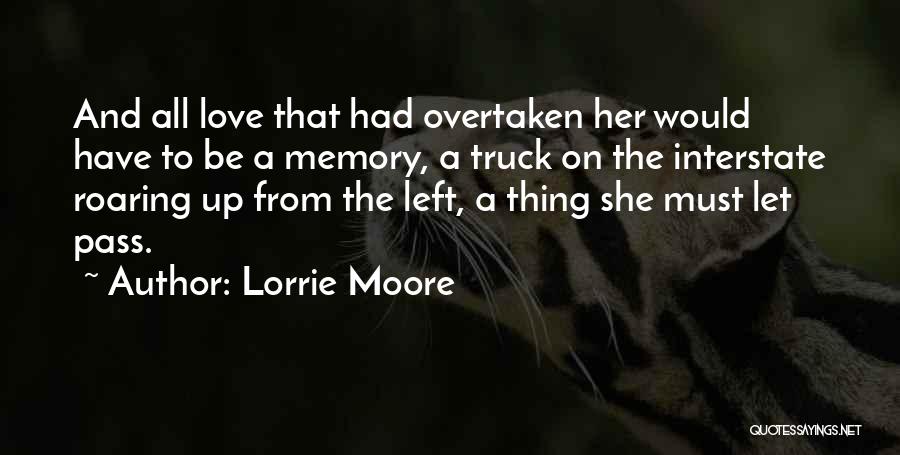 Lorrie Moore Quotes: And All Love That Had Overtaken Her Would Have To Be A Memory, A Truck On The Interstate Roaring Up