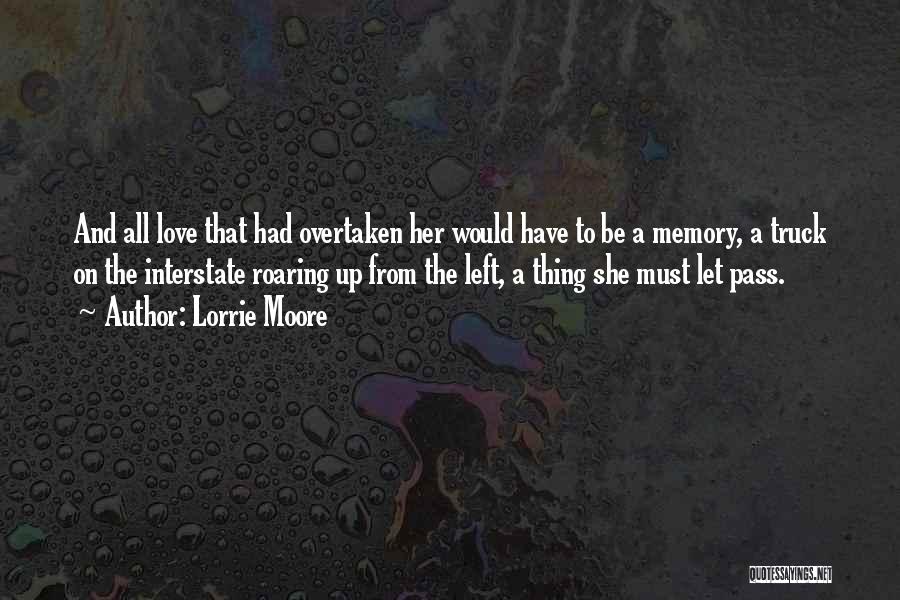 Lorrie Moore Quotes: And All Love That Had Overtaken Her Would Have To Be A Memory, A Truck On The Interstate Roaring Up