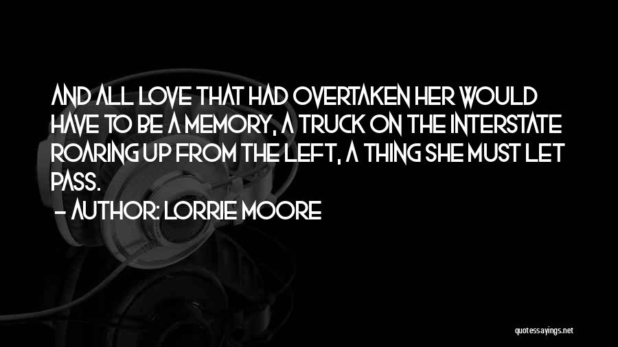 Lorrie Moore Quotes: And All Love That Had Overtaken Her Would Have To Be A Memory, A Truck On The Interstate Roaring Up