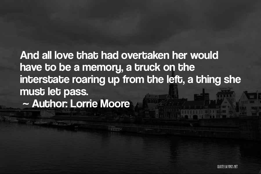 Lorrie Moore Quotes: And All Love That Had Overtaken Her Would Have To Be A Memory, A Truck On The Interstate Roaring Up