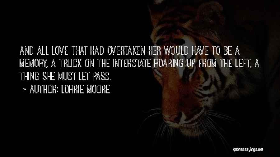 Lorrie Moore Quotes: And All Love That Had Overtaken Her Would Have To Be A Memory, A Truck On The Interstate Roaring Up