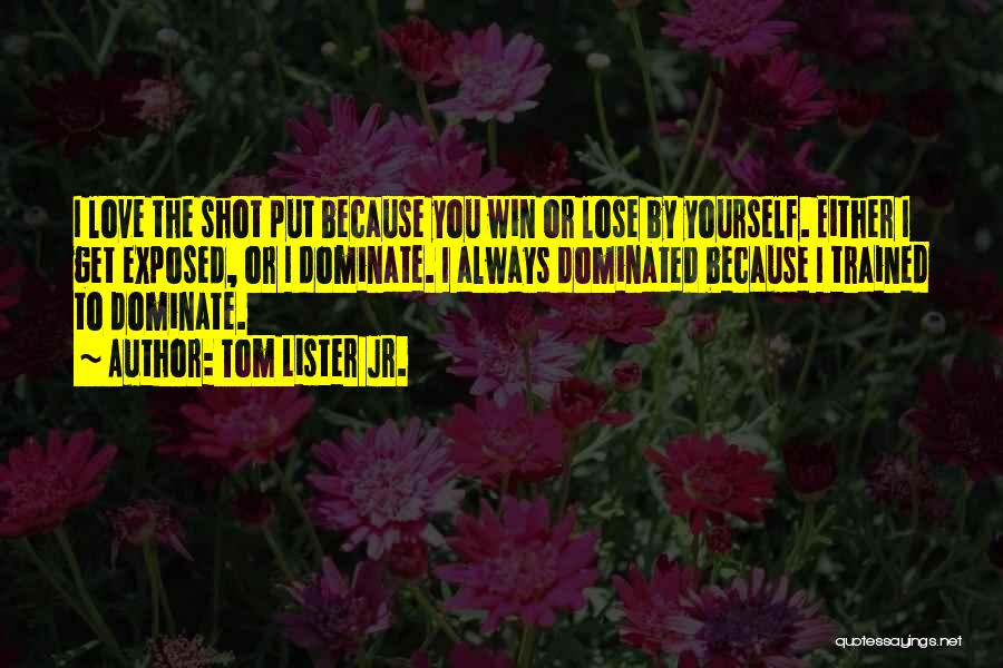 Tom Lister Jr. Quotes: I Love The Shot Put Because You Win Or Lose By Yourself. Either I Get Exposed, Or I Dominate. I