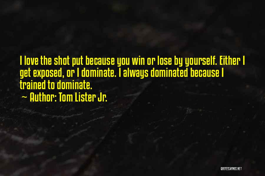 Tom Lister Jr. Quotes: I Love The Shot Put Because You Win Or Lose By Yourself. Either I Get Exposed, Or I Dominate. I