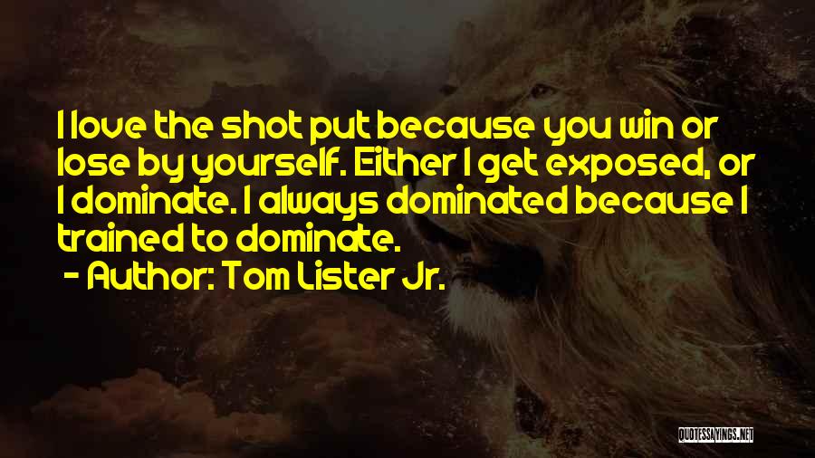 Tom Lister Jr. Quotes: I Love The Shot Put Because You Win Or Lose By Yourself. Either I Get Exposed, Or I Dominate. I