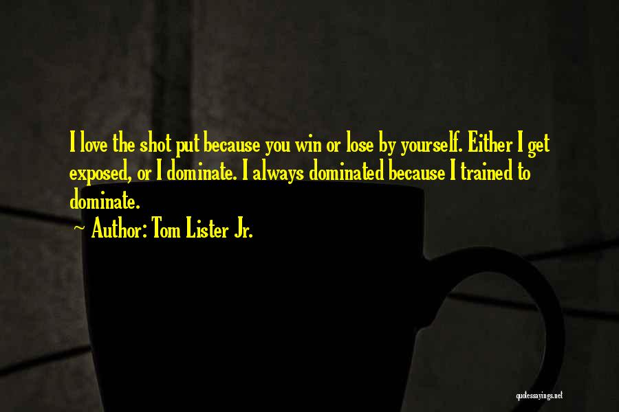 Tom Lister Jr. Quotes: I Love The Shot Put Because You Win Or Lose By Yourself. Either I Get Exposed, Or I Dominate. I