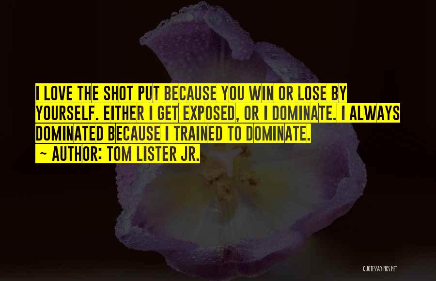 Tom Lister Jr. Quotes: I Love The Shot Put Because You Win Or Lose By Yourself. Either I Get Exposed, Or I Dominate. I