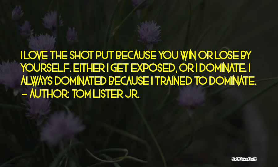 Tom Lister Jr. Quotes: I Love The Shot Put Because You Win Or Lose By Yourself. Either I Get Exposed, Or I Dominate. I