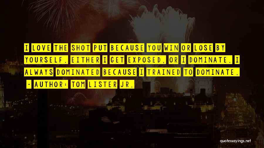 Tom Lister Jr. Quotes: I Love The Shot Put Because You Win Or Lose By Yourself. Either I Get Exposed, Or I Dominate. I