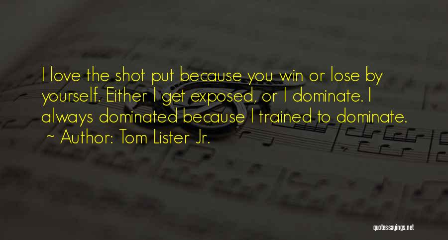 Tom Lister Jr. Quotes: I Love The Shot Put Because You Win Or Lose By Yourself. Either I Get Exposed, Or I Dominate. I