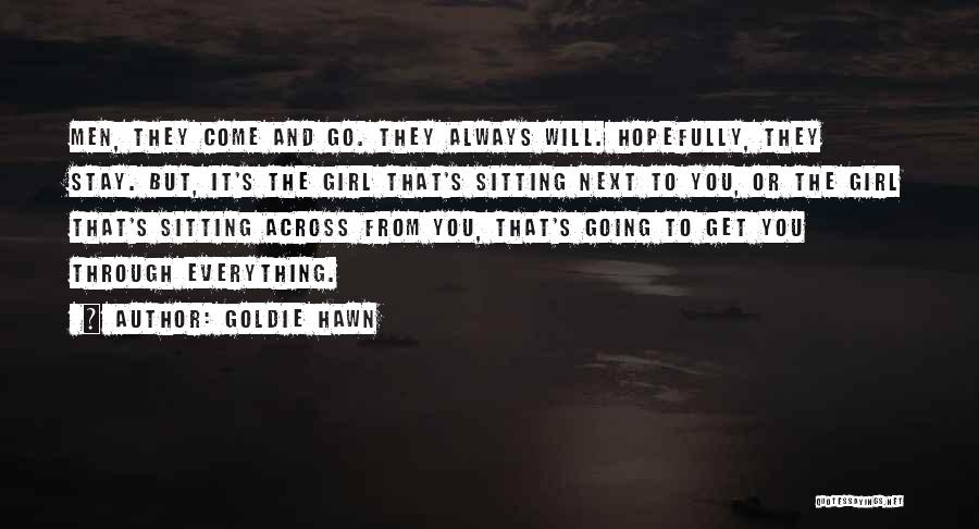 Goldie Hawn Quotes: Men, They Come And Go. They Always Will. Hopefully, They Stay. But, It's The Girl That's Sitting Next To You,