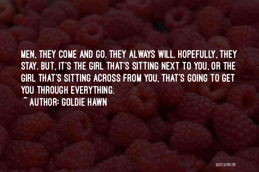 Goldie Hawn Quotes: Men, They Come And Go. They Always Will. Hopefully, They Stay. But, It's The Girl That's Sitting Next To You,