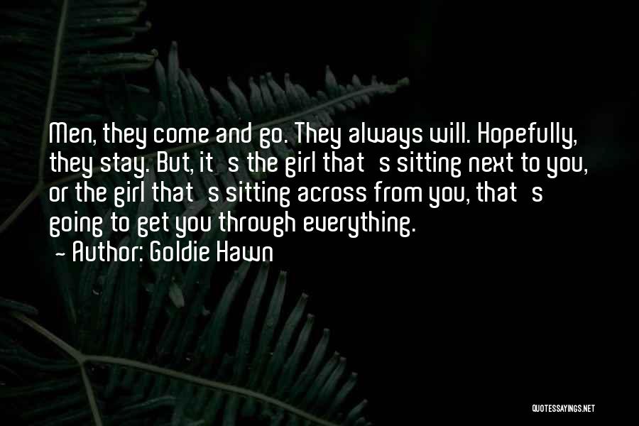 Goldie Hawn Quotes: Men, They Come And Go. They Always Will. Hopefully, They Stay. But, It's The Girl That's Sitting Next To You,