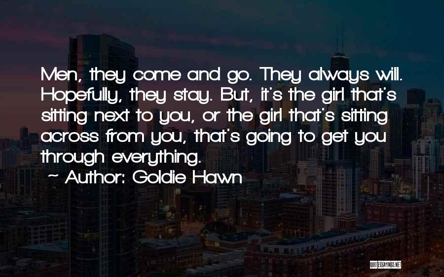 Goldie Hawn Quotes: Men, They Come And Go. They Always Will. Hopefully, They Stay. But, It's The Girl That's Sitting Next To You,