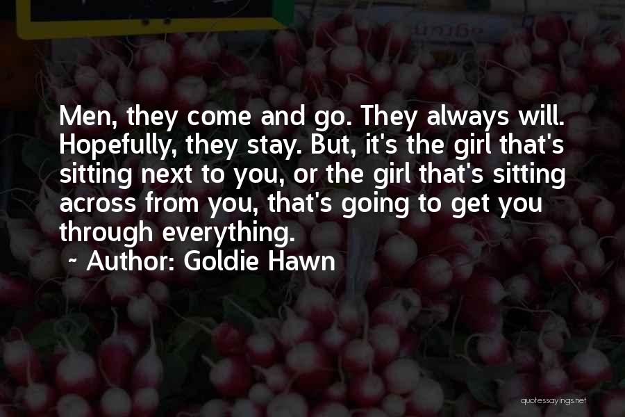 Goldie Hawn Quotes: Men, They Come And Go. They Always Will. Hopefully, They Stay. But, It's The Girl That's Sitting Next To You,