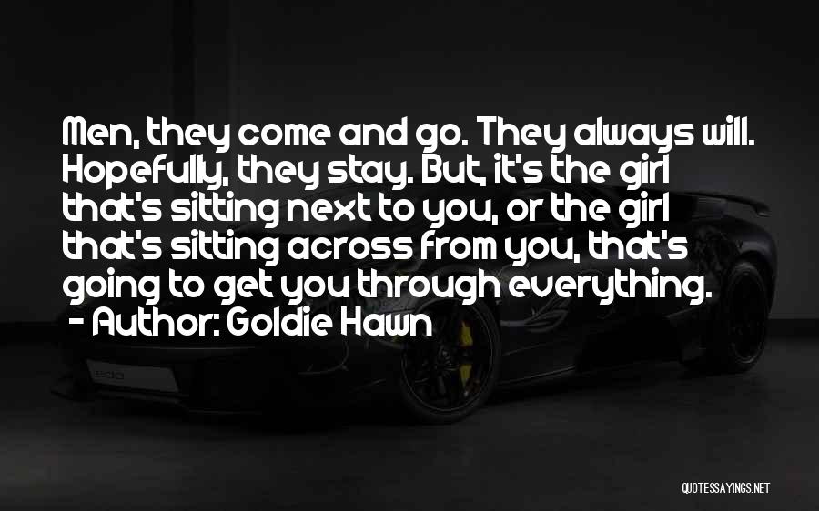 Goldie Hawn Quotes: Men, They Come And Go. They Always Will. Hopefully, They Stay. But, It's The Girl That's Sitting Next To You,