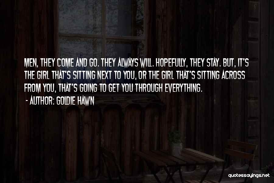 Goldie Hawn Quotes: Men, They Come And Go. They Always Will. Hopefully, They Stay. But, It's The Girl That's Sitting Next To You,