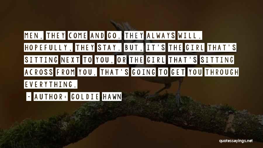 Goldie Hawn Quotes: Men, They Come And Go. They Always Will. Hopefully, They Stay. But, It's The Girl That's Sitting Next To You,