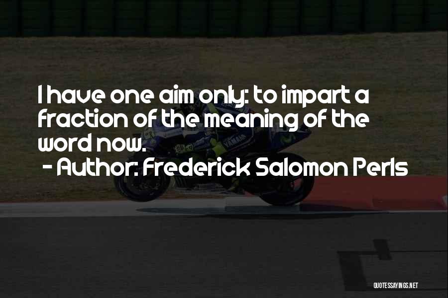 Frederick Salomon Perls Quotes: I Have One Aim Only: To Impart A Fraction Of The Meaning Of The Word Now.