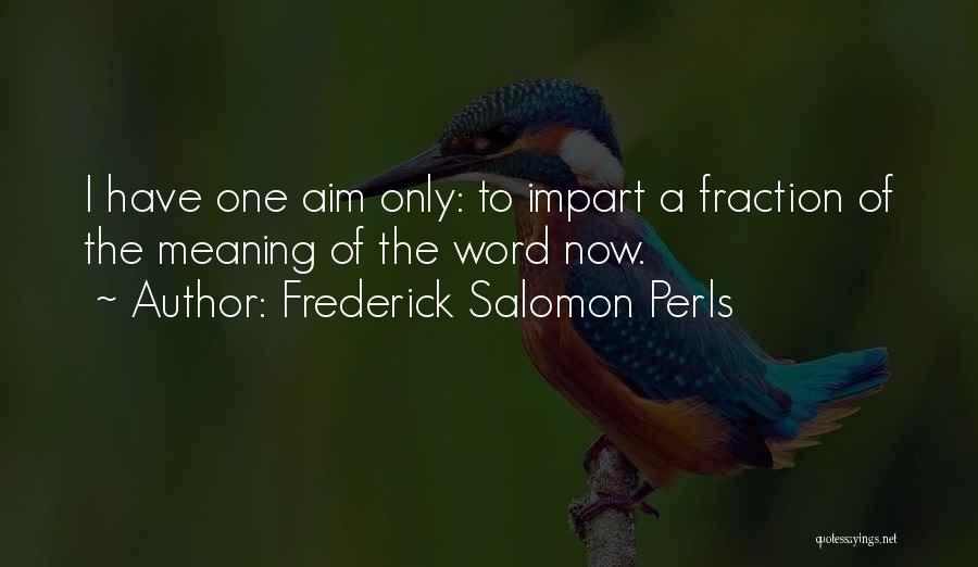 Frederick Salomon Perls Quotes: I Have One Aim Only: To Impart A Fraction Of The Meaning Of The Word Now.