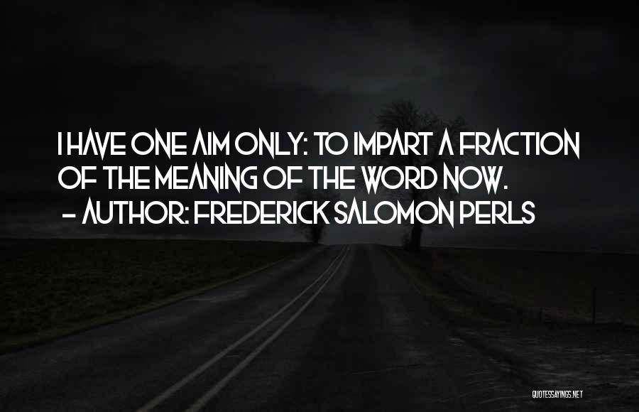 Frederick Salomon Perls Quotes: I Have One Aim Only: To Impart A Fraction Of The Meaning Of The Word Now.