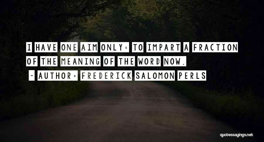 Frederick Salomon Perls Quotes: I Have One Aim Only: To Impart A Fraction Of The Meaning Of The Word Now.