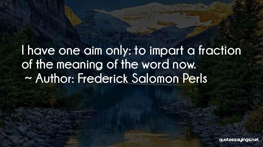 Frederick Salomon Perls Quotes: I Have One Aim Only: To Impart A Fraction Of The Meaning Of The Word Now.