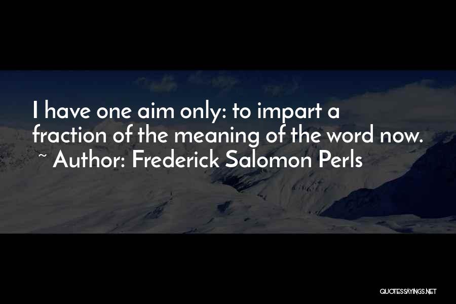 Frederick Salomon Perls Quotes: I Have One Aim Only: To Impart A Fraction Of The Meaning Of The Word Now.