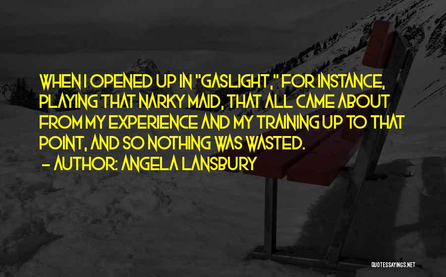 Angela Lansbury Quotes: When I Opened Up In Gaslight, For Instance, Playing That Narky Maid, That All Came About From My Experience And