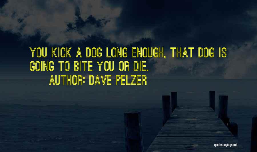Dave Pelzer Quotes: You Kick A Dog Long Enough, That Dog Is Going To Bite You Or Die.