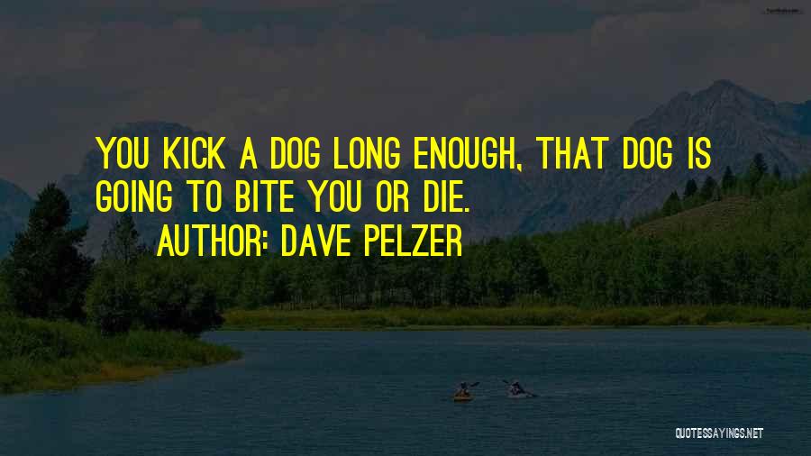 Dave Pelzer Quotes: You Kick A Dog Long Enough, That Dog Is Going To Bite You Or Die.