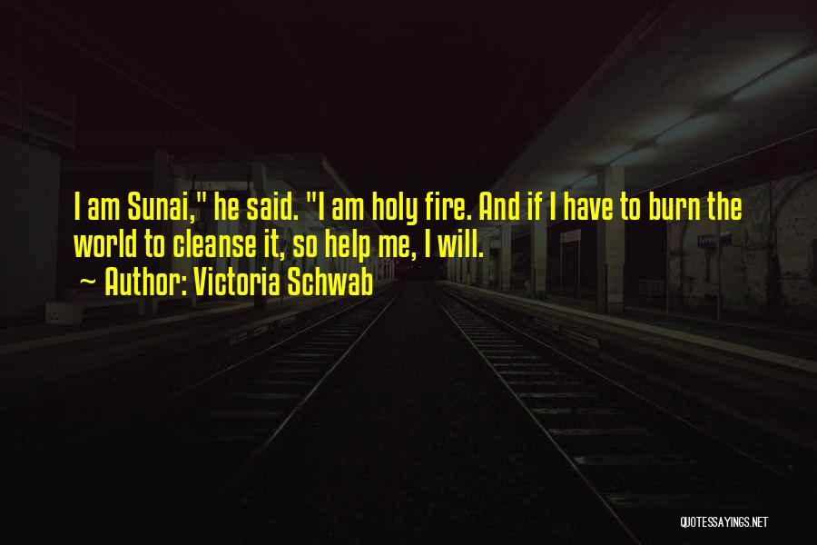 Victoria Schwab Quotes: I Am Sunai, He Said. I Am Holy Fire. And If I Have To Burn The World To Cleanse It,