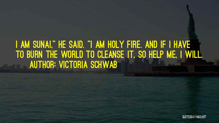 Victoria Schwab Quotes: I Am Sunai, He Said. I Am Holy Fire. And If I Have To Burn The World To Cleanse It,