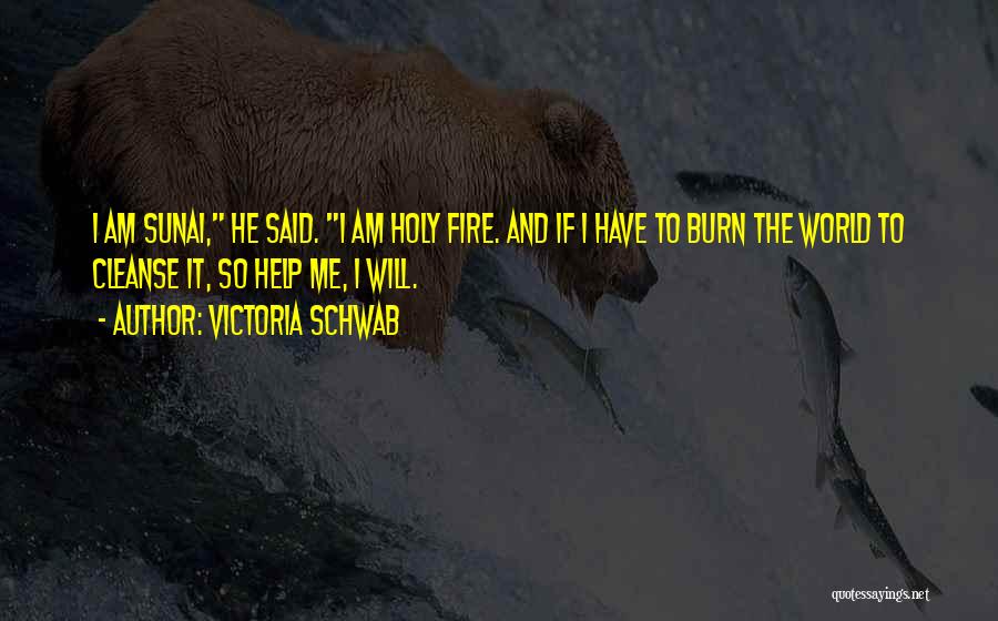 Victoria Schwab Quotes: I Am Sunai, He Said. I Am Holy Fire. And If I Have To Burn The World To Cleanse It,