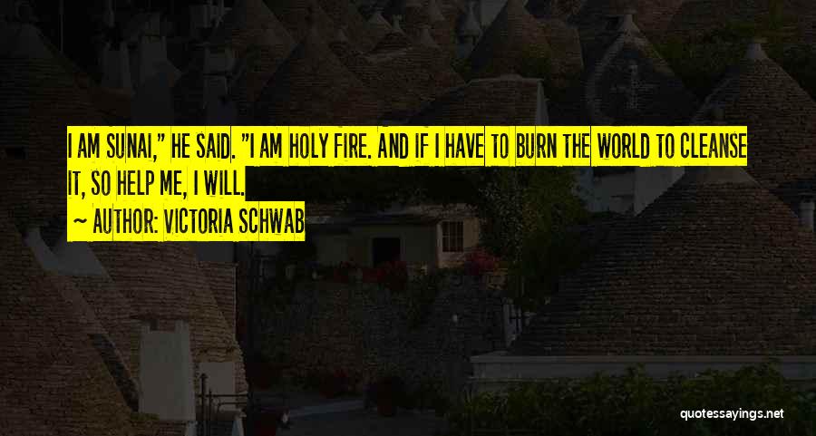Victoria Schwab Quotes: I Am Sunai, He Said. I Am Holy Fire. And If I Have To Burn The World To Cleanse It,