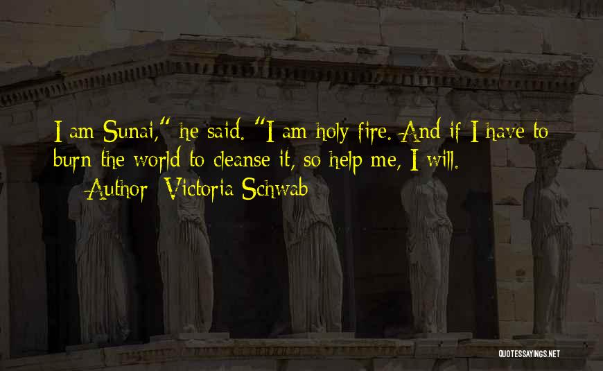 Victoria Schwab Quotes: I Am Sunai, He Said. I Am Holy Fire. And If I Have To Burn The World To Cleanse It,