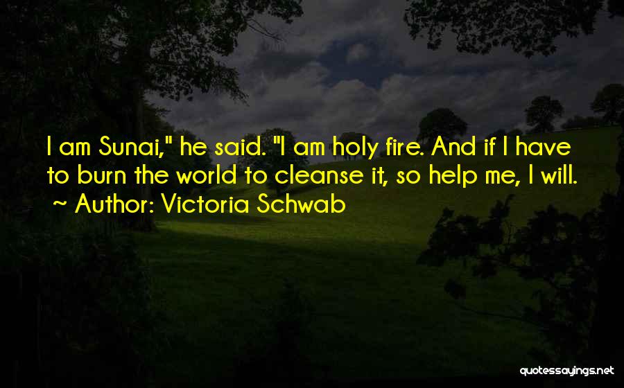 Victoria Schwab Quotes: I Am Sunai, He Said. I Am Holy Fire. And If I Have To Burn The World To Cleanse It,