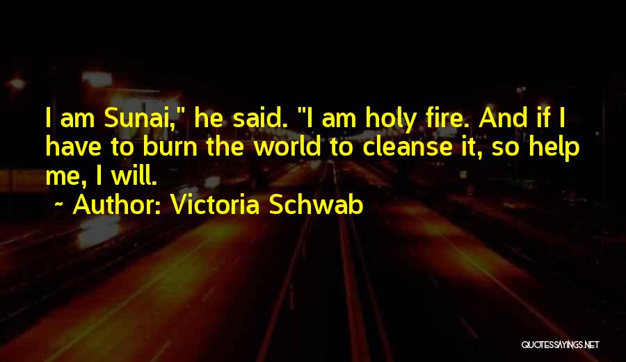 Victoria Schwab Quotes: I Am Sunai, He Said. I Am Holy Fire. And If I Have To Burn The World To Cleanse It,
