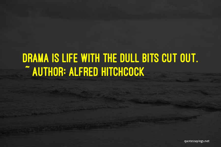 Alfred Hitchcock Quotes: Drama Is Life With The Dull Bits Cut Out.