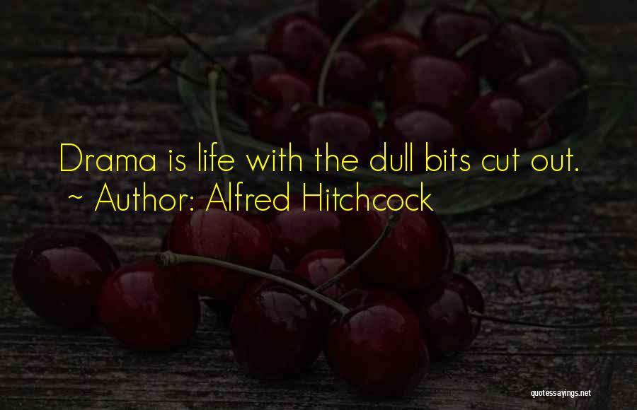 Alfred Hitchcock Quotes: Drama Is Life With The Dull Bits Cut Out.
