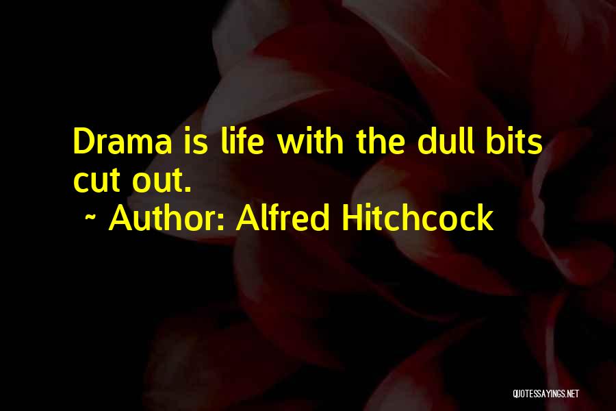 Alfred Hitchcock Quotes: Drama Is Life With The Dull Bits Cut Out.