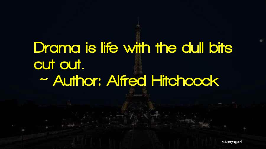 Alfred Hitchcock Quotes: Drama Is Life With The Dull Bits Cut Out.
