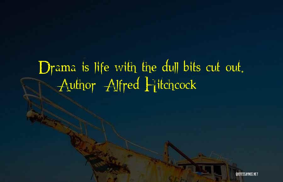 Alfred Hitchcock Quotes: Drama Is Life With The Dull Bits Cut Out.