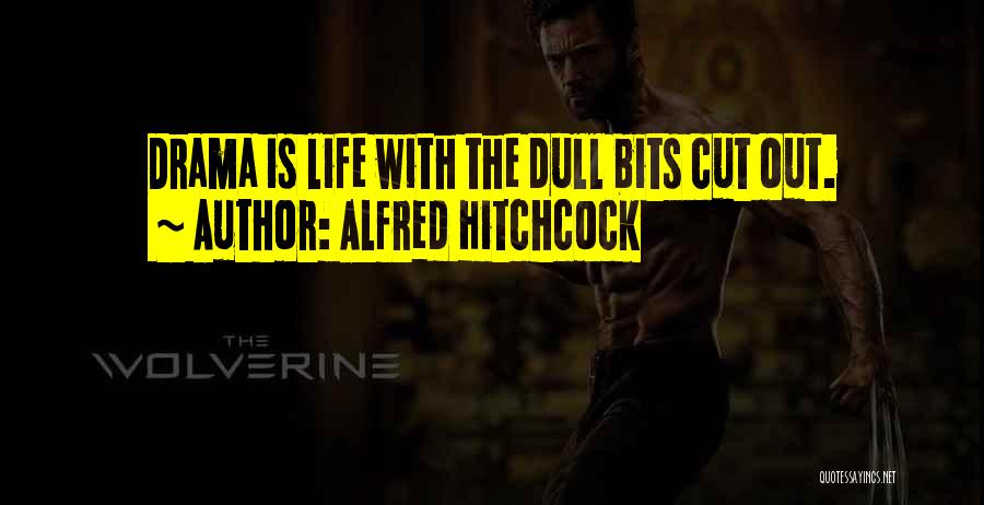 Alfred Hitchcock Quotes: Drama Is Life With The Dull Bits Cut Out.