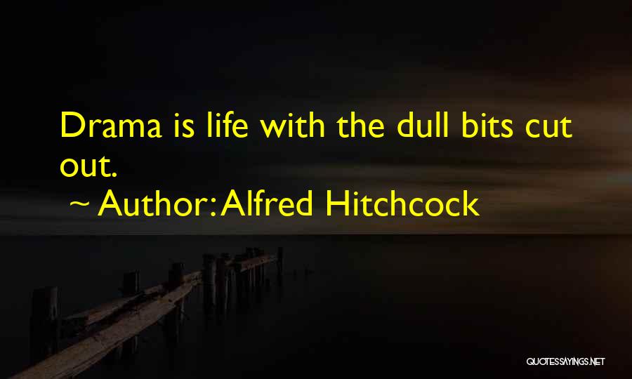 Alfred Hitchcock Quotes: Drama Is Life With The Dull Bits Cut Out.
