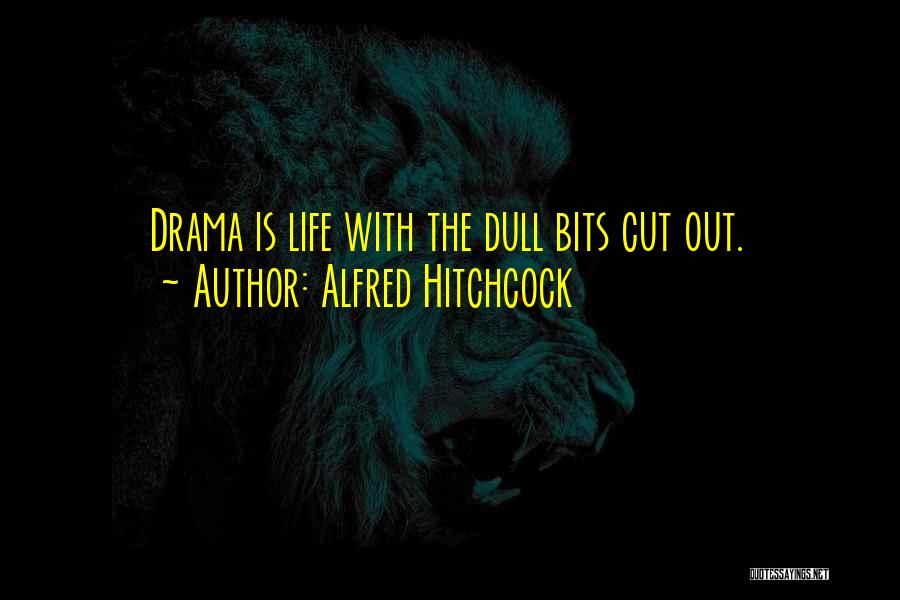 Alfred Hitchcock Quotes: Drama Is Life With The Dull Bits Cut Out.