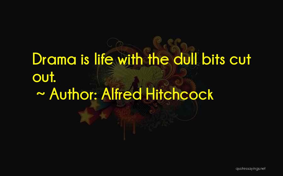 Alfred Hitchcock Quotes: Drama Is Life With The Dull Bits Cut Out.